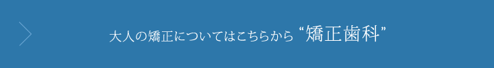 大人の矯正についてはこちらから矯正歯科