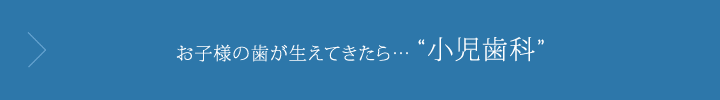 お子様の歯が生えてきたら……小児歯科