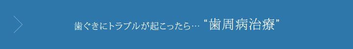 歯ぐきにトラブルが起こったら……歯周病治療