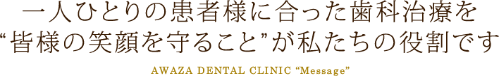 一人ひとりの患者様に合った歯科治療を“皆様の笑顔を守ること”が私たちの役割です