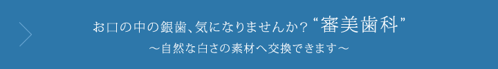 お口の中の銀歯、気になりませんか？ 審美歯科 自然な白さの素材へ交換できます